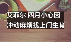 艾菲尔提醒：四月需小心，因个性冲动可能会招惹麻烦，建议根据生肖特性慎行！