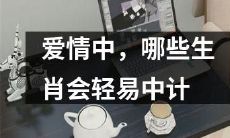 在恋爱中，哪些生肖易受诱惑而中计？