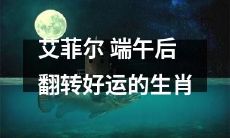 艾菲尔：端午节后带来好运的十二生肖翻转活动