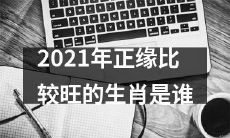 哪些属相在2021年会迎来比较好的姻缘？
