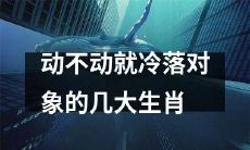 十二生肖中最容易动不动冷落对象的几种特质和行为表现