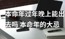 在本命年过年晚上，是否允许外出庆祝？本命年必须严守的诸多禁忌
