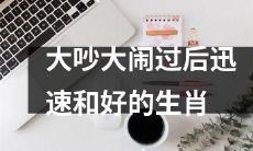 十二生肖中，发生大吵大闹却能迅速和好的生肖是哪一个？