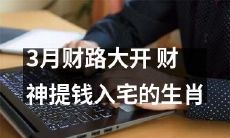 3月又是财路大开！哪些生肖将迎来财神提钱入宅的好运？