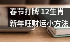 春节之际，掌握12生肖新年旺财运小方法，让打牌成为助力财运的好运道！