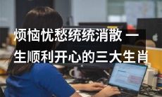 摆脱烦恼忧愁，终生开心顺利的三大幸运生肖