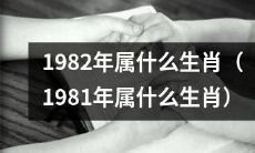 在中国农历中，1982年/1981年的人属于哪个生肖呢？