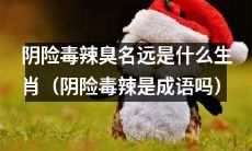 什么生肖因其阴险毒辣的名声远扬？（阴险毒辣为形容词，非成语）