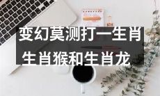 以变幻莫测的方式互相碰撞：人们心目中的生肖猴与生肖龙