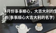 四月事事顺心，大吉大利之名字与生肖