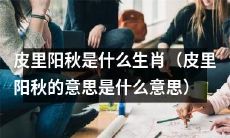 请问皮里阳秋指的是哪一个生肖呢？同时，请问能给我解释一下皮里阳秋的意义是什么吗？