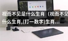 到底是哪个生肖会视而不见？有没有一种神秘的生肖，被称为“视而不见”的？让我们揭开谜底！（视而不见的是哪个生肖？快来猜猜，答案竟然是数字生肖！）