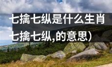 哪些生肖被描述为七擒七纵的意思是什么?