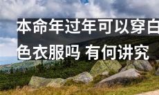 在本命年过年期间，是否可以穿白色衣服？这样做是否存在着什么讲究或者禁忌？