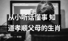 具备顺从和孝顺品质的小动物：哪个生肖在成长过程中就懂得如何听话，懂事，以及孝顺父母？