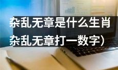 生肖中代表杂乱无章的是哪个？（请打出“杂乱无章”所对应的数字）