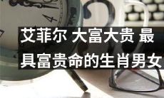 揭秘：哪些生肖男女最具有成为“艾菲尔大富大贵”的命格？