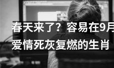 难道春天又要来了?一掀九月爱情死灰,容易复燃的生肖情感备考