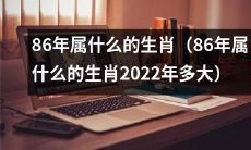 2022年年初出生于1986年的人属于哪个生肖?他们今年多少岁?