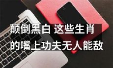 这些生肖拥有颠覆黑白的口才，无人能敌！