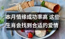这个月情缘交缘爆表,以下生肖将如愿找到有缘之人,邂逅美满爱情!
