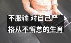 坚持不输，永不懈怠的生肖——其中包含了他们的自我要求和不屈的精神！