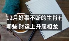 哪些生肖在12月里会经历好事不断？龙属相的人财运有着显著提升！