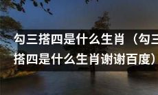 请问,根据勾三搭四的特征,您知道属于什么生肖的吗?(感谢百度您的关注)