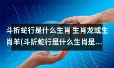生肖龙或生肖羊？究竟斗折蛇行是哪个生肖呢？或者说，斗折蛇行到底是属于生肖猴的吗？