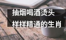 十二生肖中，擅长抽烟、喝酒、烫头等多项技能的动物们！
