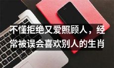 十二生肖中那些因不懂拒绝、喜欢照顾他人而常常被误解为喜欢别人的人