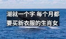 尝新嗜潮癖，月月换新衣：具备此生肖女士特质
