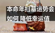 探究本命年扫墓的运势：如何应对及降低可能的不利影响对幸运值的影响？