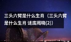 揭秘三头六臂是哪个生肖?获得答案!