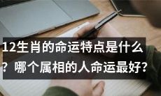 究竟是哪个属相的人命运最佳？探讨12生肖的命运特征！