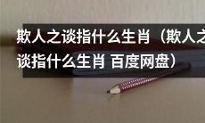 揭秘欺人之谈是哪个生肖，分享在百度网盘下载获取信息