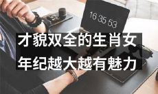 年龄越增，越显迷人——颜值与才华兼备的生肖女士的魅力加持