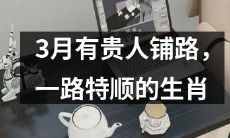 在3月份迎来贵人运势，通行无阻，一路通畅的十二生肖