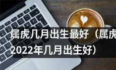 2022年，属虎的人出生月份中，哪个月份最适合？