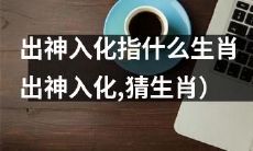 你了解出神入化的含义吗？猜猜看哪些生肖具备这种特质？