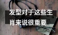 以下这些生肖可谓发型的重视程度极高