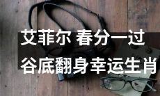 艾菲尔在春分之后迎来翻身好运，幸运生肖也得到大放异彩的表现