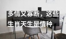 生肖多情又寡断？这些生肖天生是感情动物！