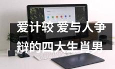 四种生肖男子，常常喜欢沉浸于琐碎的计较和争执之中，备受钟爱于忤逆和争论