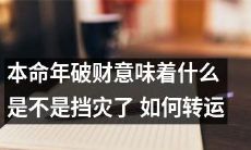 如何转运本命年破财的意味，以免遭逢灾祸？