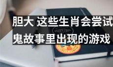 哪些生肖有足够的胆量，敢尝试那些曾出现在鬼故事中的恐怖游戏？