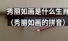 请问您知道秀丽如画这个词语所指代的生肖是什么呢？其拼音是什么呢？