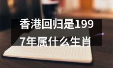 1997香港回归年：当年是哪一属相？