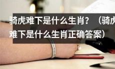 什么生肖会骑虎难下？揭晓骑虎难下是什么生肖的正确答案！