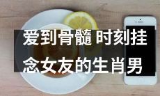 生肖男深入骨髓的情感，时刻念念不忘恋人的温馨爱意